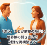 「違う」ことが前提の時代に―境界線の引き直しで対話を再構築する